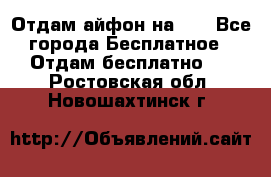 Отдам айфон на 32 - Все города Бесплатное » Отдам бесплатно   . Ростовская обл.,Новошахтинск г.